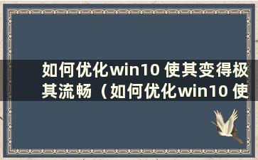 如何优化win10 使其变得极其流畅（如何优化win10 使其变得极其流畅）